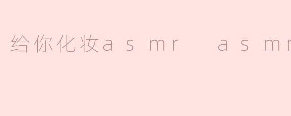 给你化妆asmr asmr